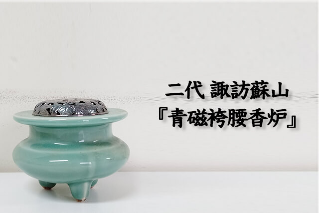 二代 諏訪蘇山作『青磁袴腰香炉』の買取価格と査定ポイント｜福ちゃん