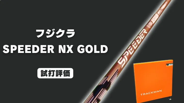 フジクラ スピーダーNX ゴールドの試打レビュー｜トラックマン4で