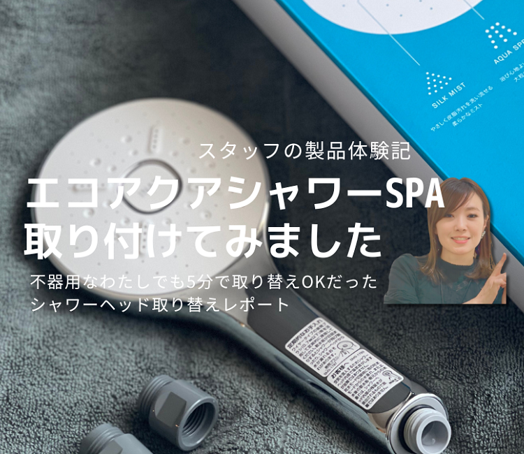 スタッフ記事】不器用な私がエコアクアシャワーSPAを取り付けてみた