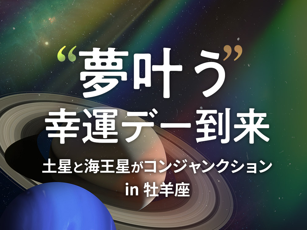 夢が叶う幸運日、到来！320年ぶりに土星と海王星が牡羊座でコン