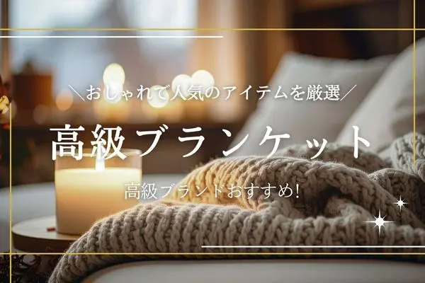 2026年版】ブランケットの高級ブランドおすすめ14選！おしゃれで人気の